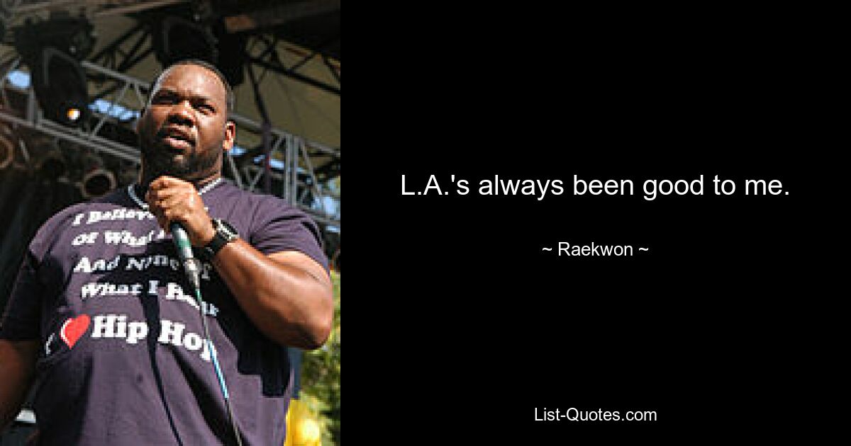 L.A.'s always been good to me. — © Raekwon