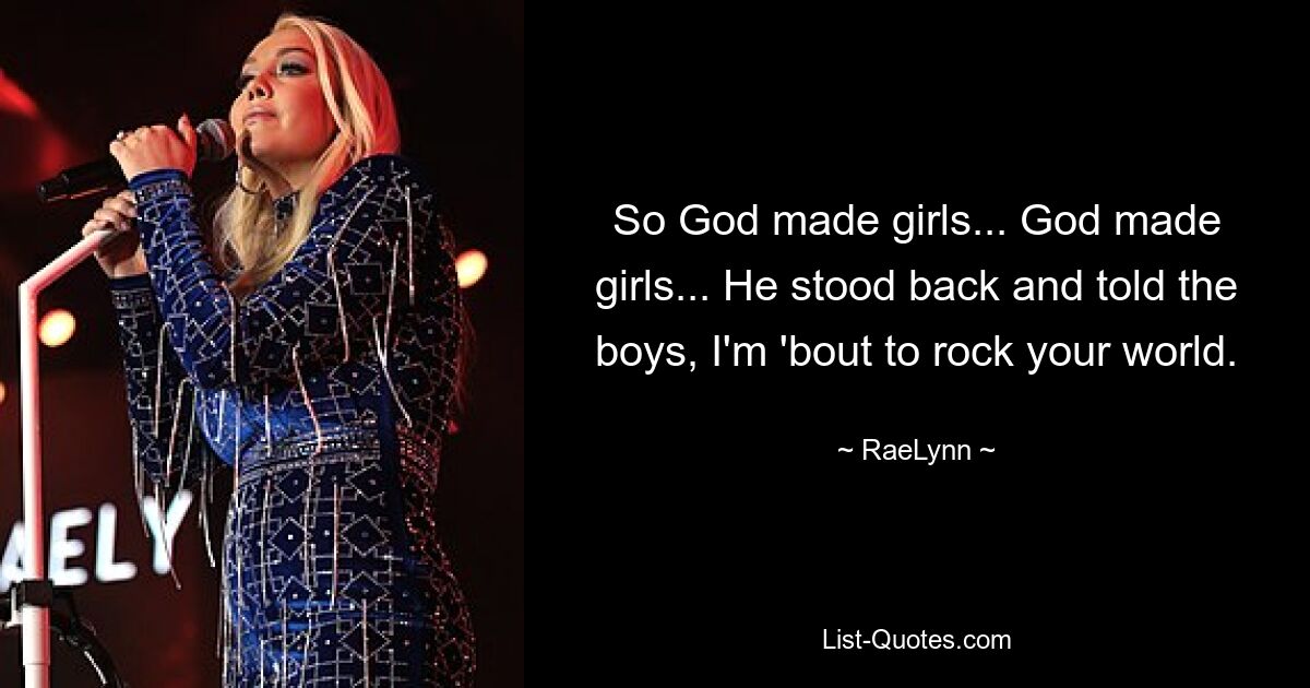 So God made girls... God made girls... He stood back and told the boys, I'm 'bout to rock your world. — © RaeLynn