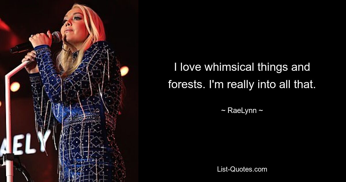 I love whimsical things and forests. I'm really into all that. — © RaeLynn