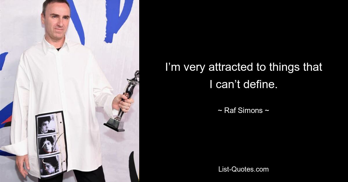 I’m very attracted to things that I can’t define. — © Raf Simons