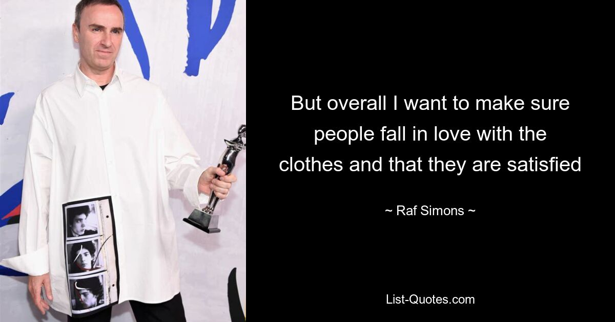 But overall I want to make sure people fall in love with the clothes and that they are satisfied — © Raf Simons