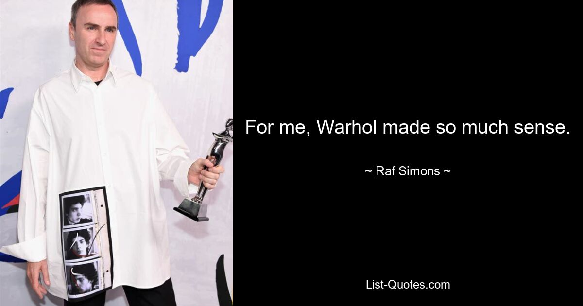 Für mich machte Warhol so viel Sinn. — © Raf Simons