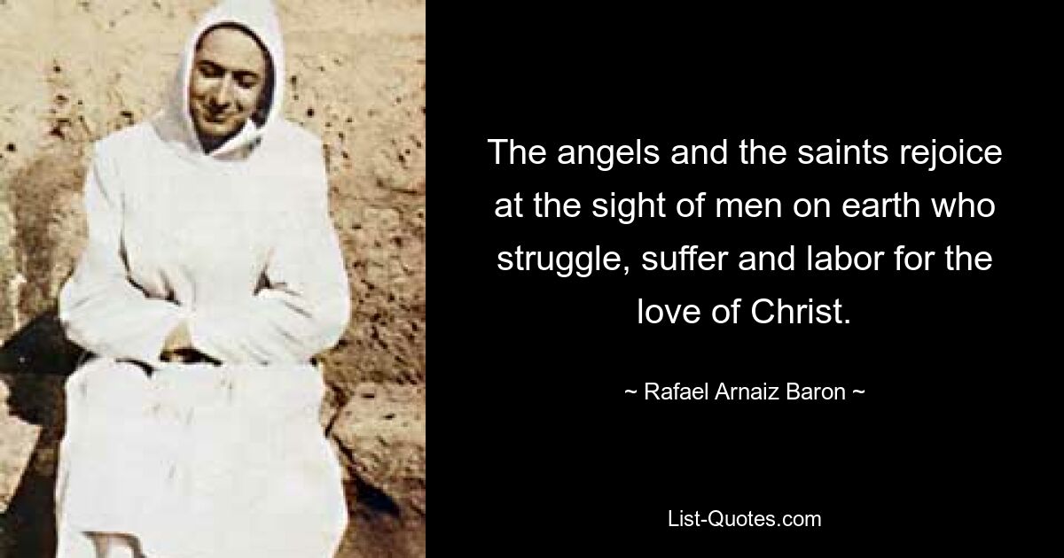 The angels and the saints rejoice at the sight of men on earth who struggle, suffer and labor for the love of Christ. — © Rafael Arnaiz Baron