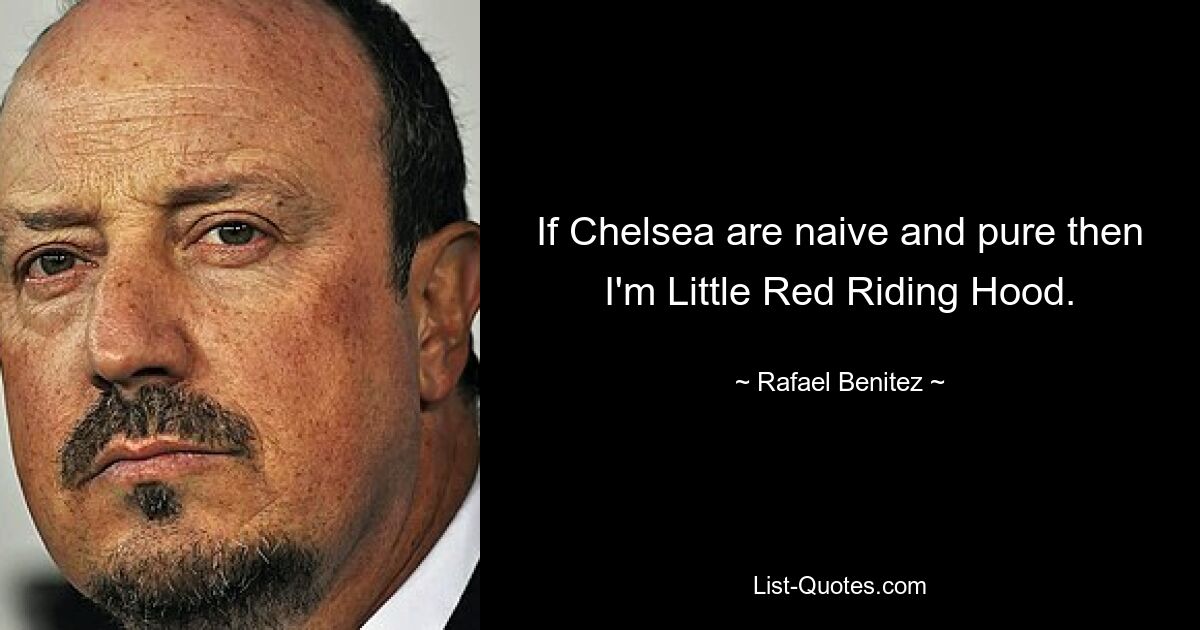 If Chelsea are naive and pure then I'm Little Red Riding Hood. — © Rafael Benitez