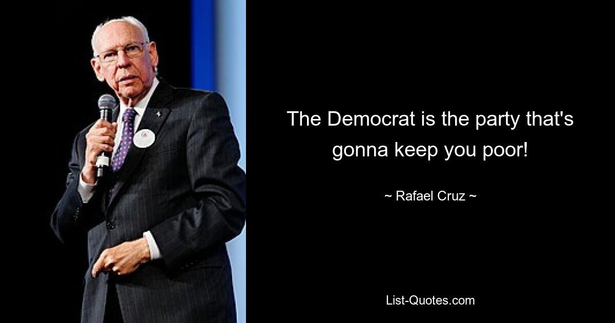 The Democrat is the party that's gonna keep you poor! — © Rafael Cruz