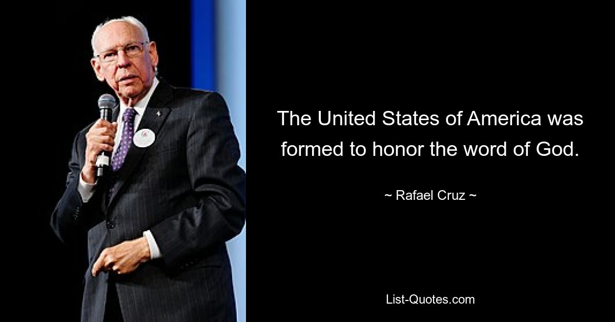 The United States of America was formed to honor the word of God. — © Rafael Cruz