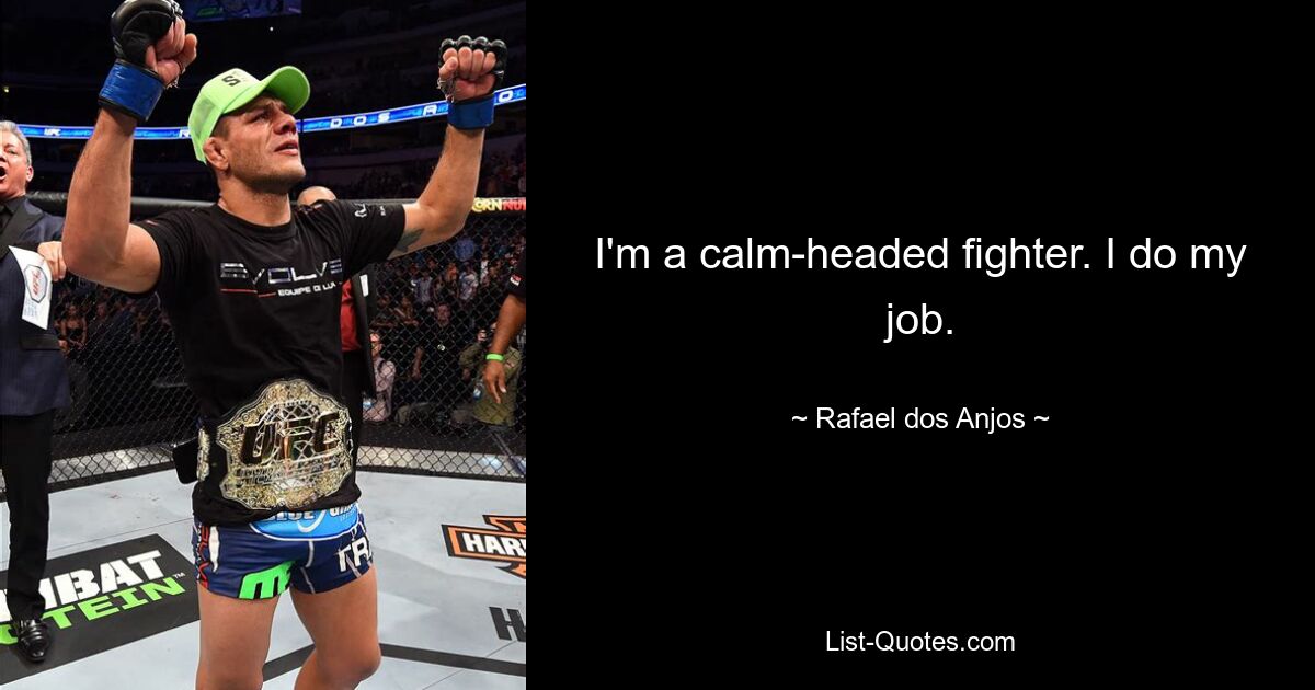 I'm a calm-headed fighter. I do my job. — © Rafael dos Anjos