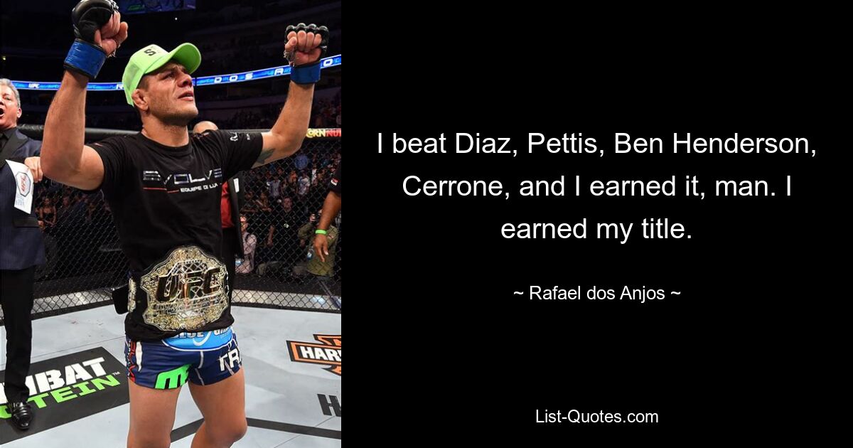 Ich habe Diaz, Pettis, Ben Henderson und Cerrone geschlagen und es verdient, Mann. Ich habe mir meinen Titel verdient. — © Rafael dos Anjos 