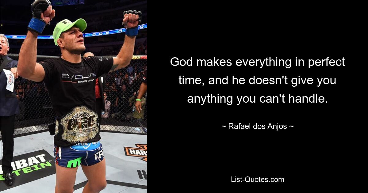 God makes everything in perfect time, and he doesn't give you anything you can't handle. — © Rafael dos Anjos