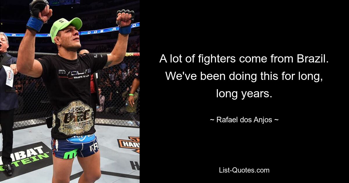 A lot of fighters come from Brazil. We've been doing this for long, long years. — © Rafael dos Anjos