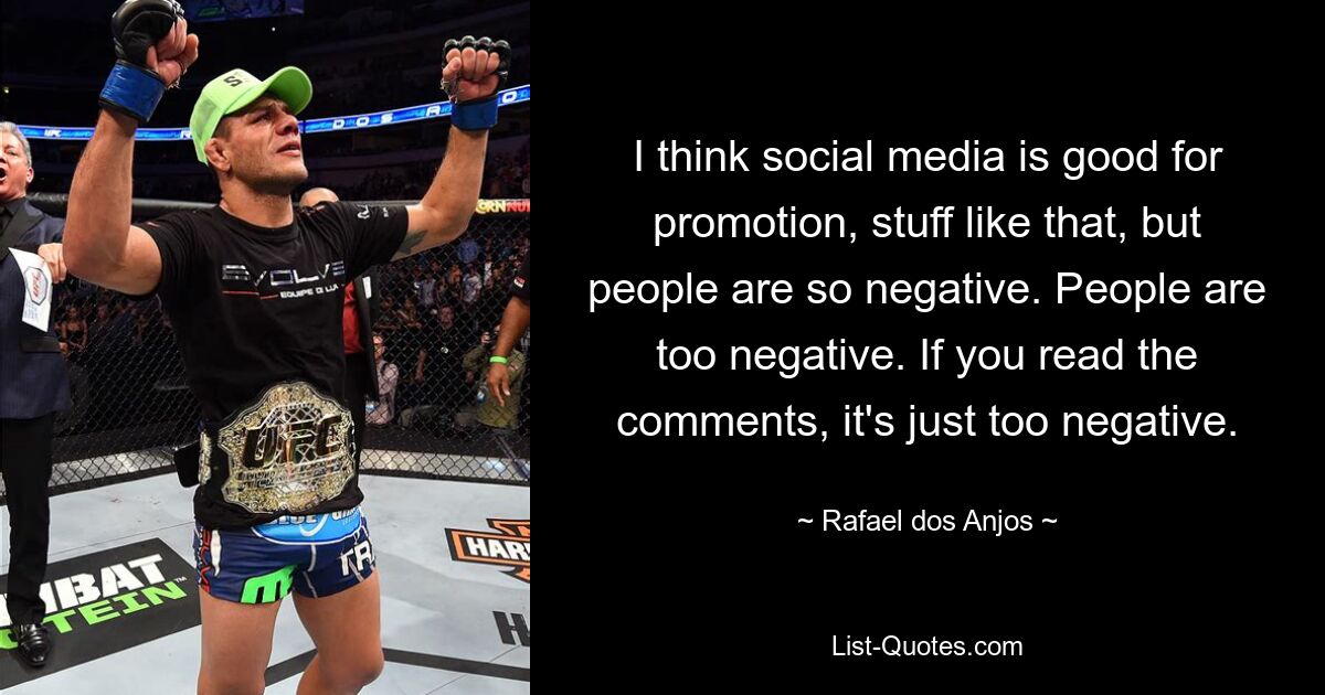 I think social media is good for promotion, stuff like that, but people are so negative. People are too negative. If you read the comments, it's just too negative. — © Rafael dos Anjos