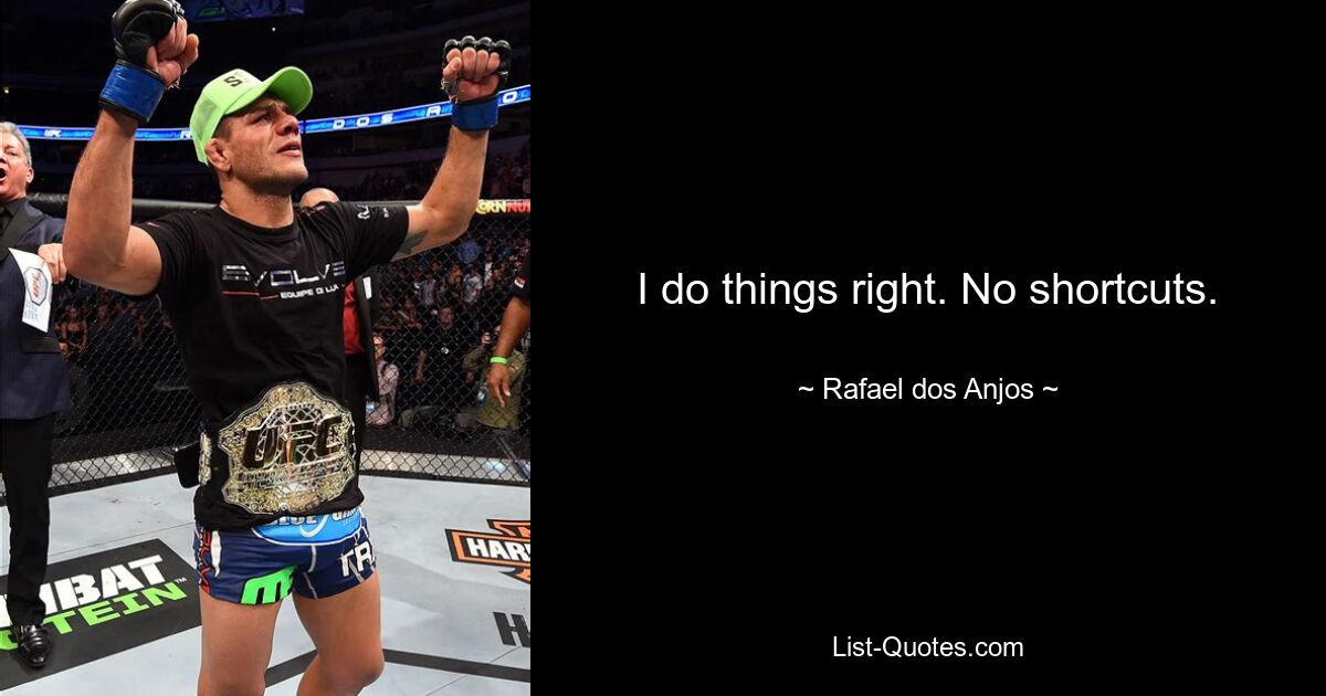 I do things right. No shortcuts. — © Rafael dos Anjos