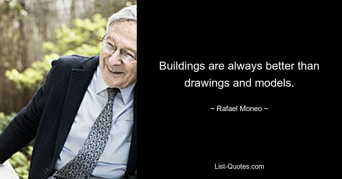 Gebäude sind immer besser als Zeichnungen und Modelle. — © Rafael Moneo 