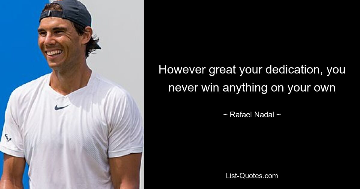 However great your dedication, you never win anything on your own — © Rafael Nadal