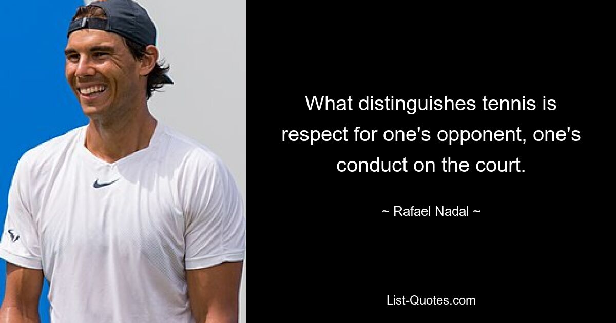 What distinguishes tennis is respect for one's opponent, one's conduct on the court. — © Rafael Nadal