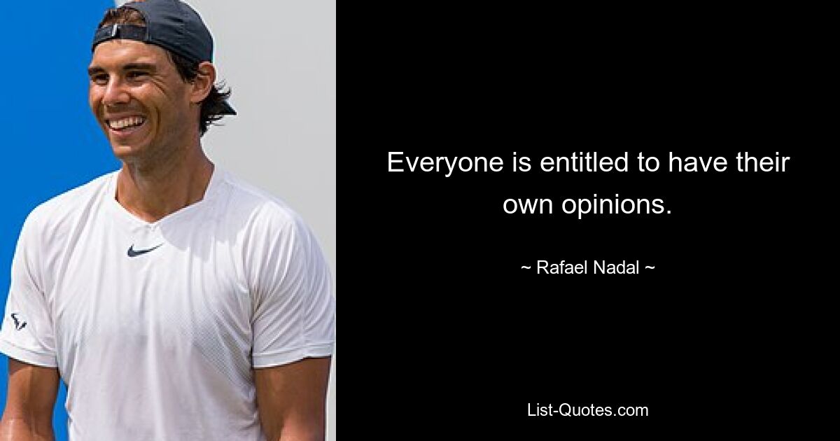 Everyone is entitled to have their own opinions. — © Rafael Nadal