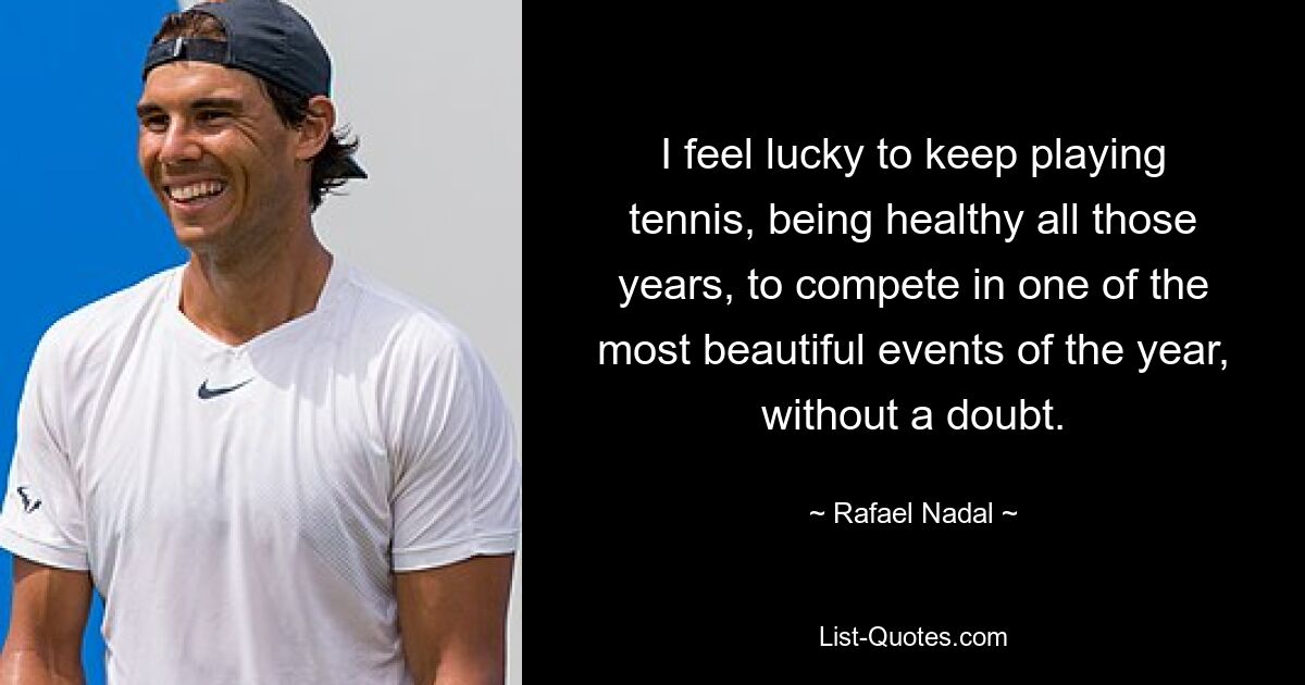 I feel lucky to keep playing tennis, being healthy all those years, to compete in one of the most beautiful events of the year, without a doubt. — © Rafael Nadal