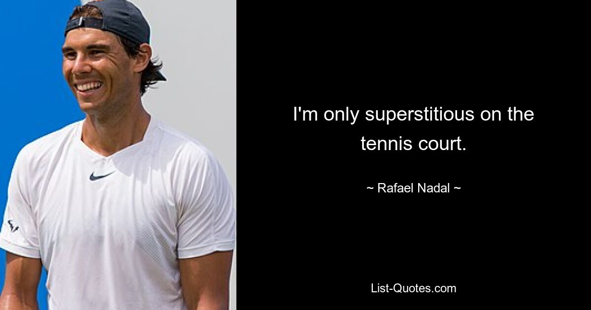 I'm only superstitious on the tennis court. — © Rafael Nadal