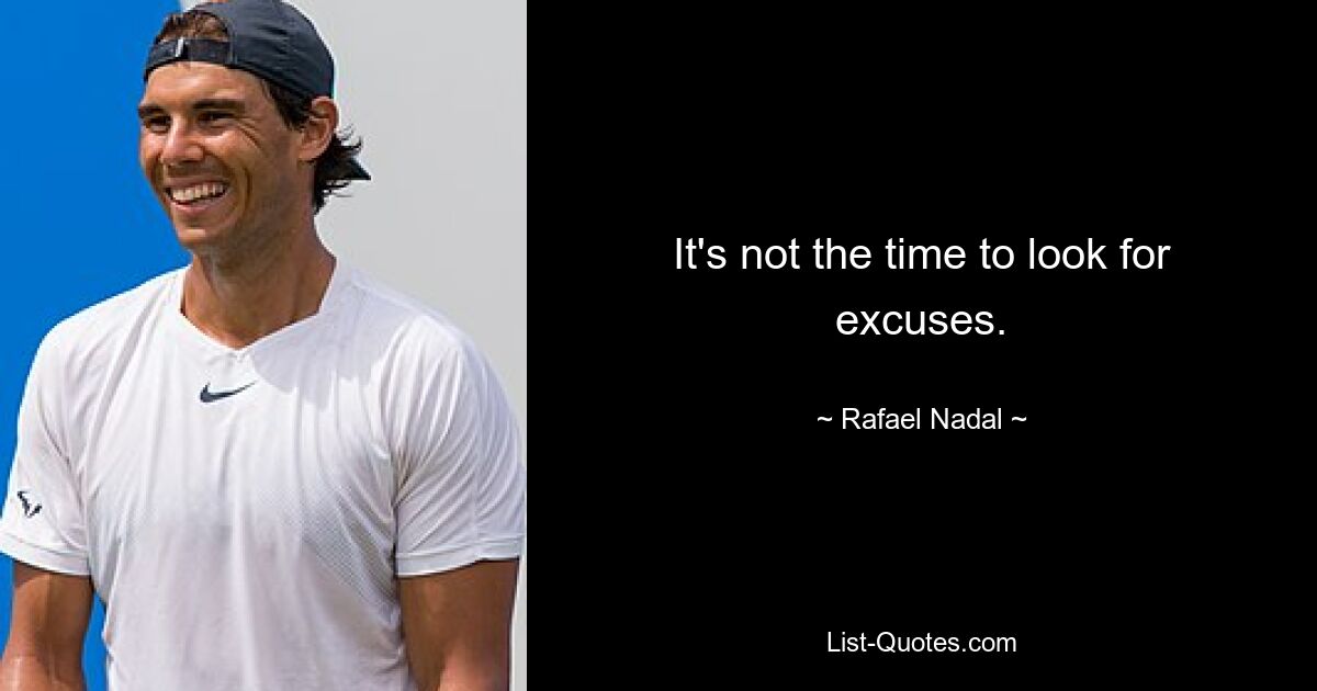 It's not the time to look for excuses. — © Rafael Nadal