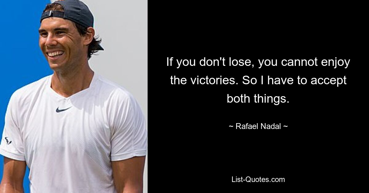 If you don't lose, you cannot enjoy the victories. So I have to accept both things. — © Rafael Nadal