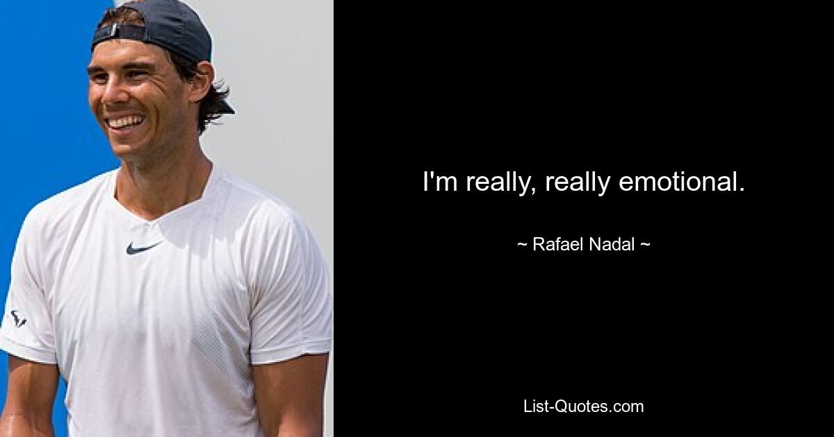 I'm really, really emotional. — © Rafael Nadal