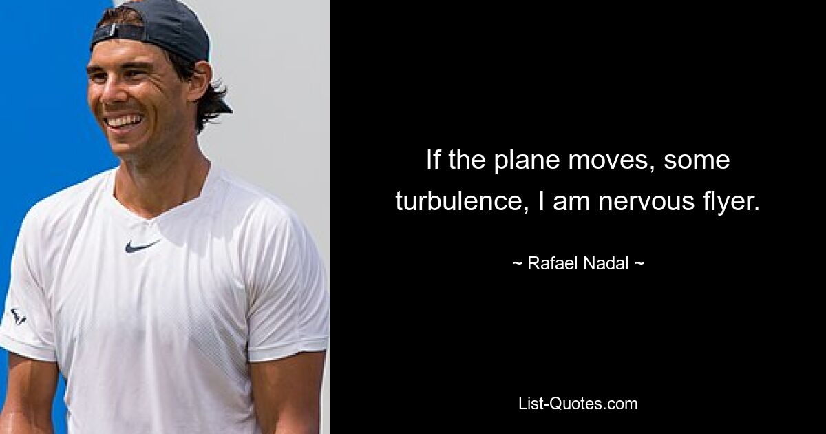 If the plane moves, some turbulence, I am nervous flyer. — © Rafael Nadal