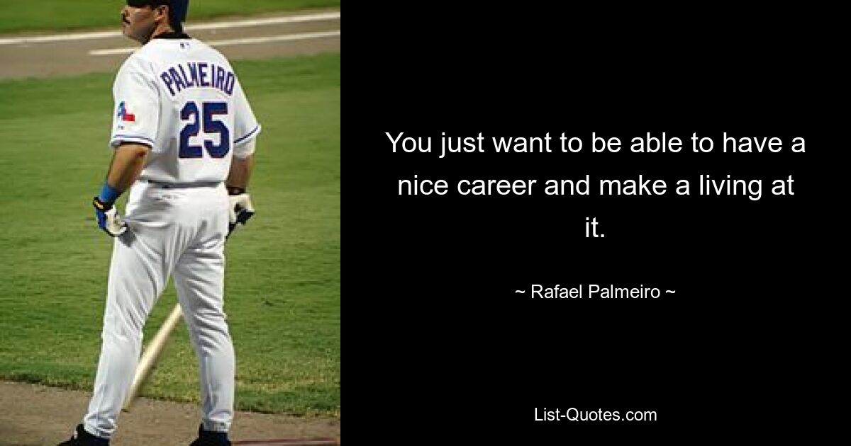 You just want to be able to have a nice career and make a living at it. — © Rafael Palmeiro