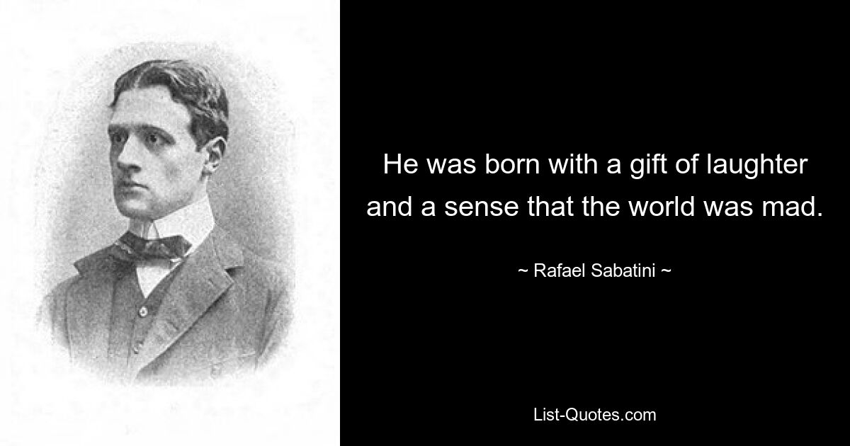 He was born with a gift of laughter and a sense that the world was mad. — © Rafael Sabatini