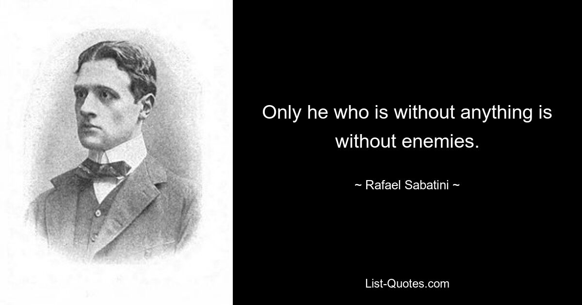 Only he who is without anything is without enemies. — © Rafael Sabatini