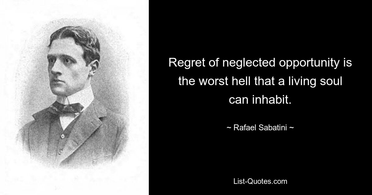 Regret of neglected opportunity is the worst hell that a living soul can inhabit. — © Rafael Sabatini