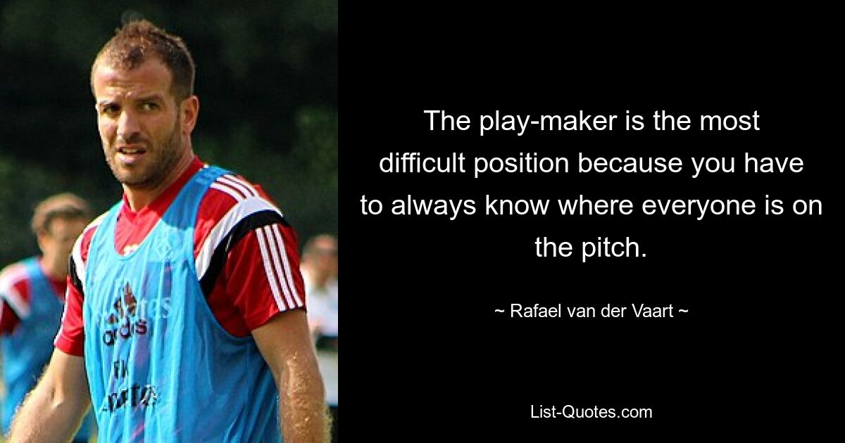 The play-maker is the most difficult position because you have to always know where everyone is on the pitch. — © Rafael van der Vaart