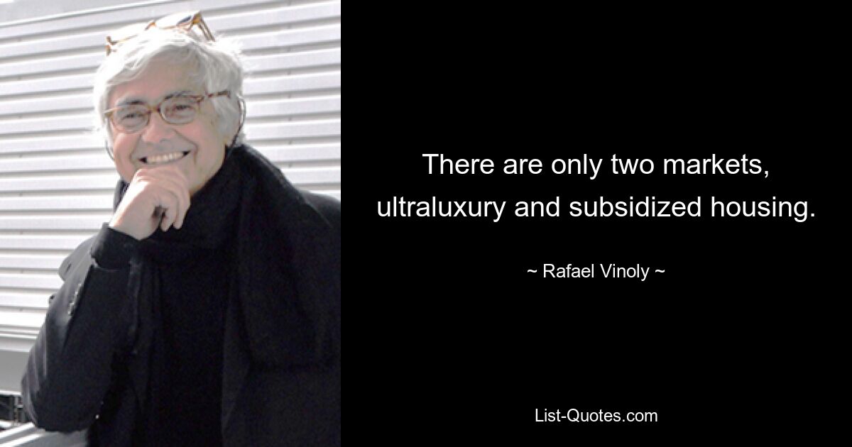 There are only two markets, ultraluxury and subsidized housing. — © Rafael Vinoly