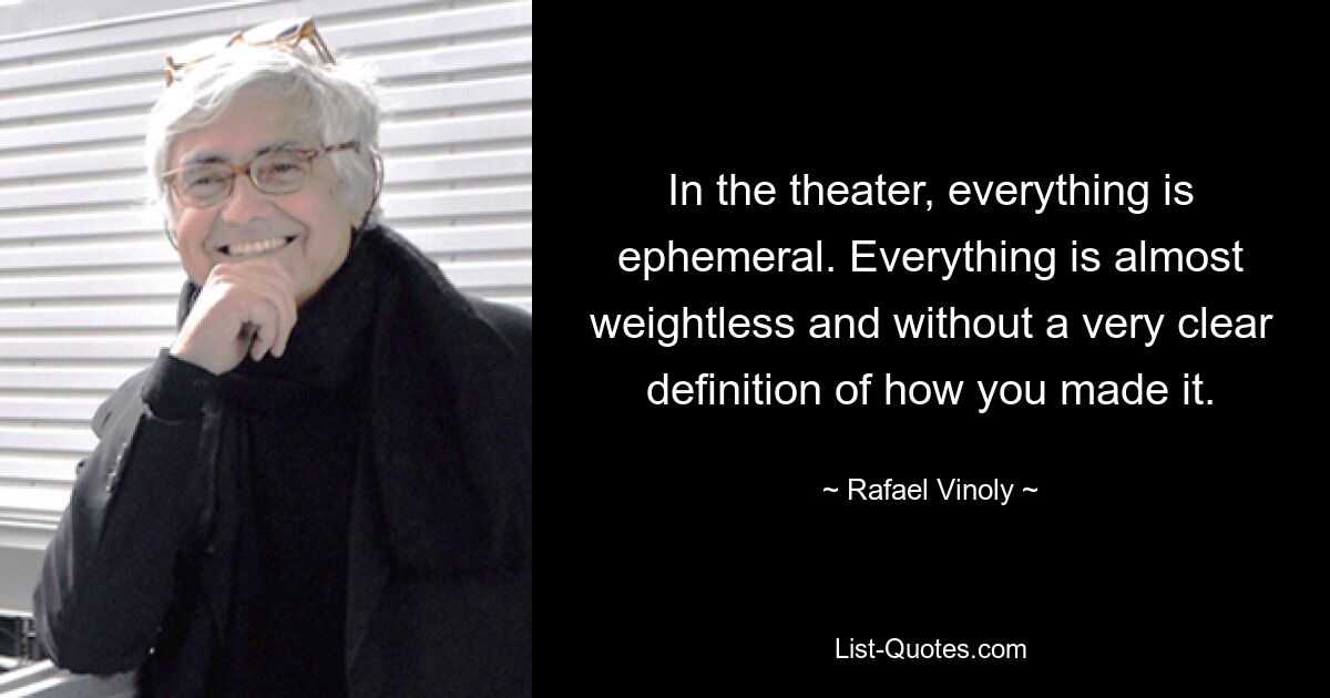 In the theater, everything is ephemeral. Everything is almost weightless and without a very clear definition of how you made it. — © Rafael Vinoly