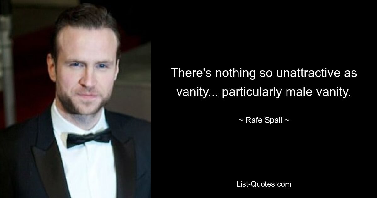 There's nothing so unattractive as vanity... particularly male vanity. — © Rafe Spall