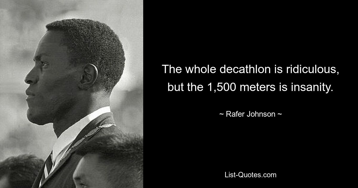 The whole decathlon is ridiculous, but the 1,500 meters is insanity. — © Rafer Johnson