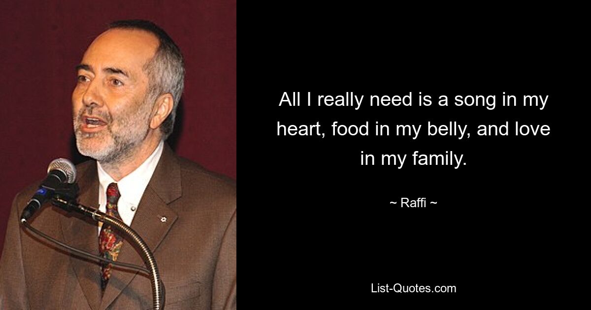 All I really need is a song in my heart, food in my belly, and love in my family. — © Raffi