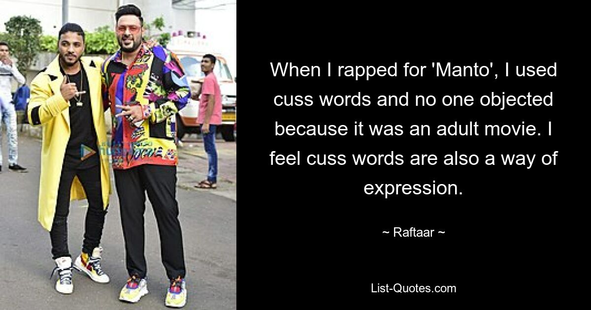 When I rapped for 'Manto', I used cuss words and no one objected because it was an adult movie. I feel cuss words are also a way of expression. — © Raftaar