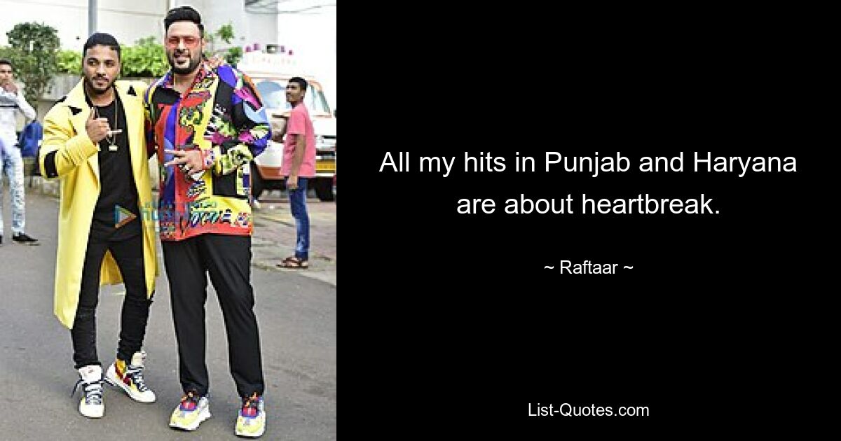 All my hits in Punjab and Haryana are about heartbreak. — © Raftaar