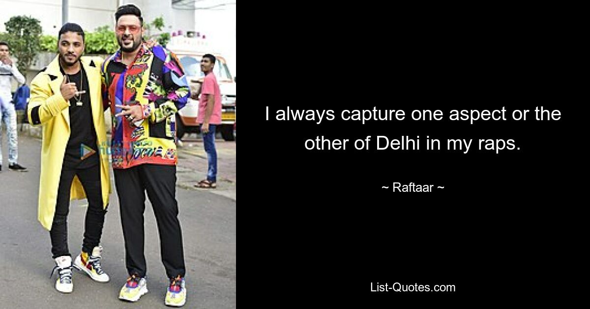 I always capture one aspect or the other of Delhi in my raps. — © Raftaar