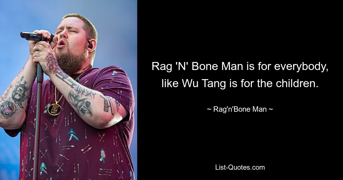 Rag 'N' Bone Man is for everybody, like Wu Tang is for the children. — © Rag'n'Bone Man