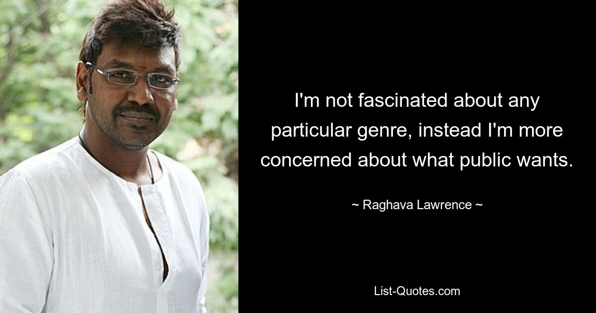 I'm not fascinated about any particular genre, instead I'm more concerned about what public wants. — © Raghava Lawrence