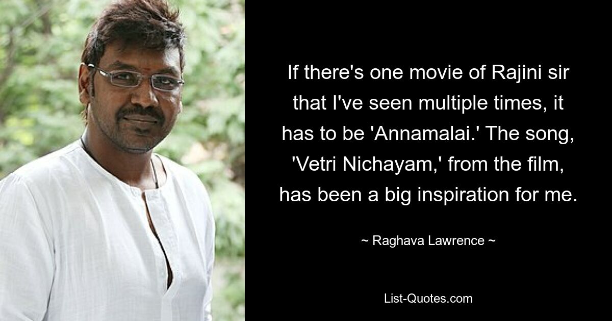 If there's one movie of Rajini sir that I've seen multiple times, it has to be 'Annamalai.' The song, 'Vetri Nichayam,' from the film, has been a big inspiration for me. — © Raghava Lawrence