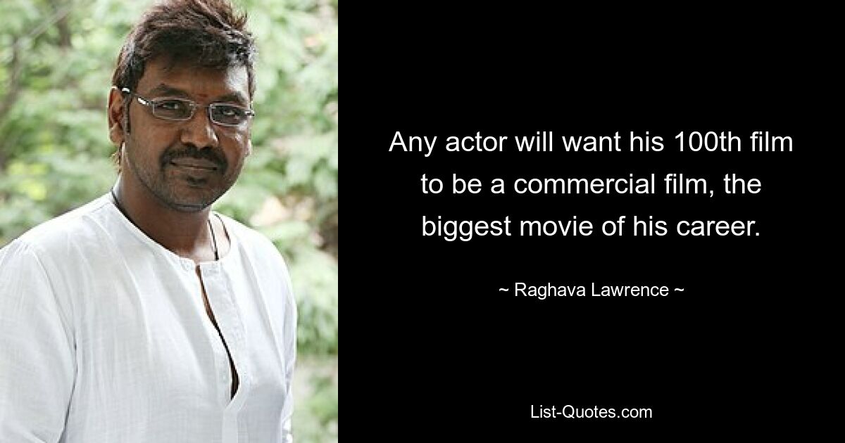 Any actor will want his 100th film to be a commercial film, the biggest movie of his career. — © Raghava Lawrence