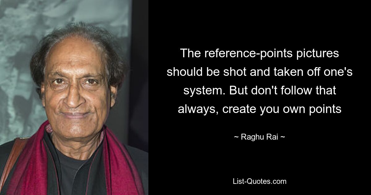 The reference-points pictures should be shot and taken off one's system. But don't follow that always, create you own points — © Raghu Rai