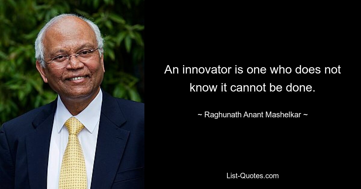 An innovator is one who does not know it cannot be done. — © Raghunath Anant Mashelkar