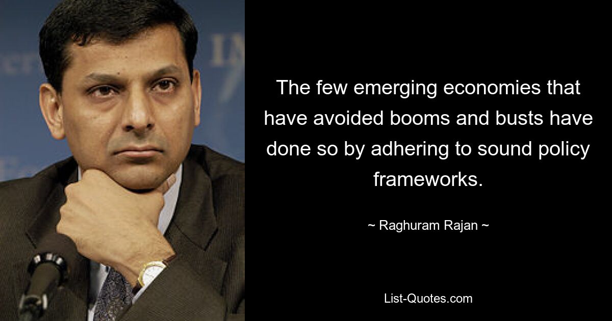 The few emerging economies that have avoided booms and busts have done so by adhering to sound policy frameworks. — © Raghuram Rajan