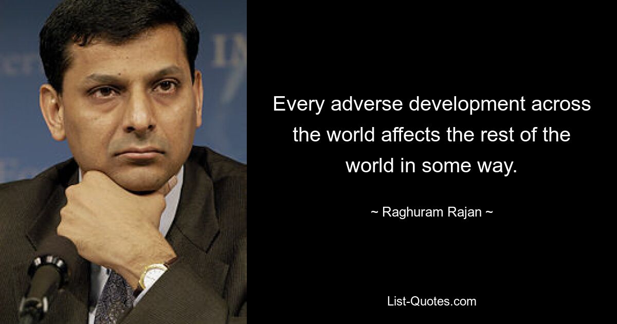 Every adverse development across the world affects the rest of the world in some way. — © Raghuram Rajan