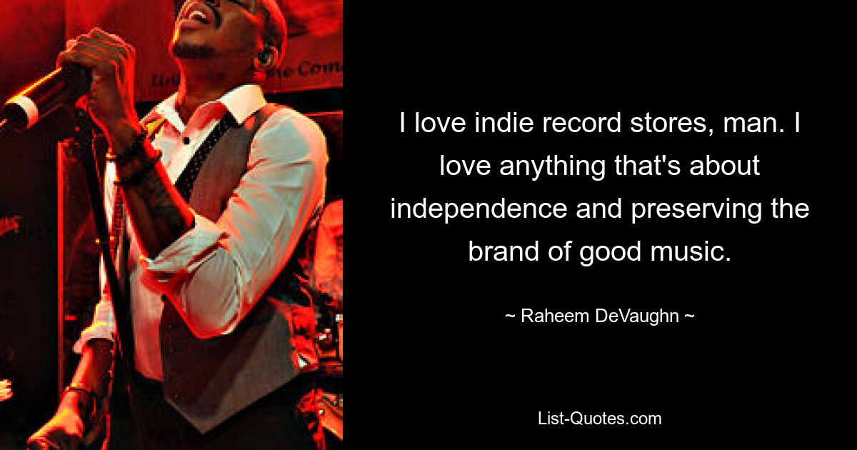 I love indie record stores, man. I love anything that's about independence and preserving the brand of good music. — © Raheem DeVaughn