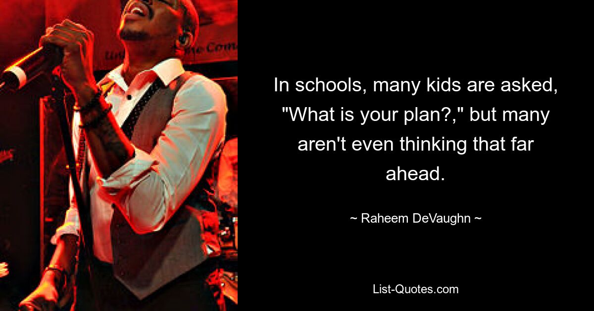 In schools, many kids are asked, "What is your plan?," but many aren't even thinking that far ahead. — © Raheem DeVaughn