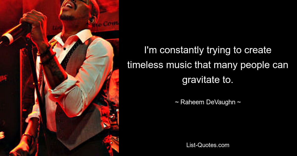 I'm constantly trying to create timeless music that many people can gravitate to. — © Raheem DeVaughn